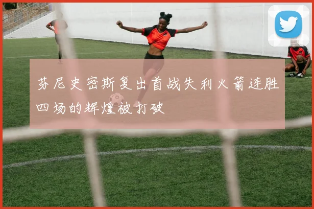 芬尼史密斯复出首战失利火箭连胜四场的辉煌被打破