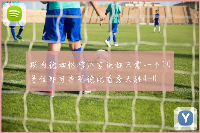 斯内德回忆穆帅言论称只需一个10号位即可夺冠德比首秀大胜4-0