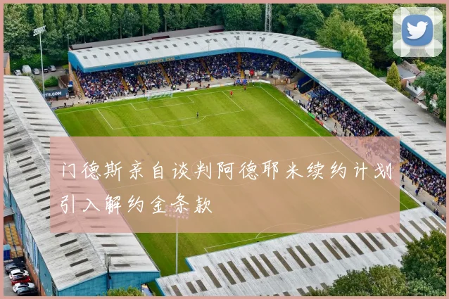 门德斯亲自谈判阿德耶米续约计划引入解约金条款
