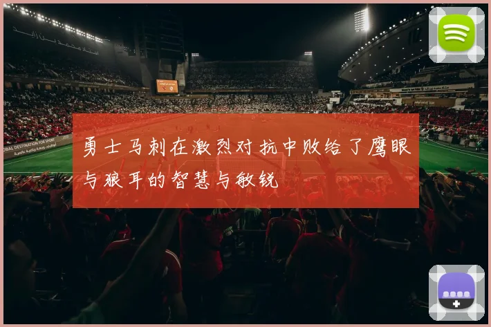 勇士马刺在激烈对抗中败给了鹰眼与狼耳的智慧与敏锐