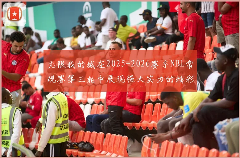无限我的城在2025-2026赛季NBL常规赛第三轮中展现强大实力的精彩战报