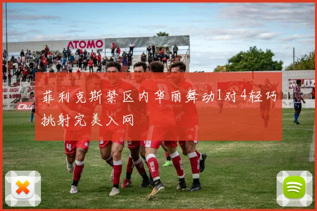 菲利克斯禁区内华丽舞动1对4轻巧挑射完美入网