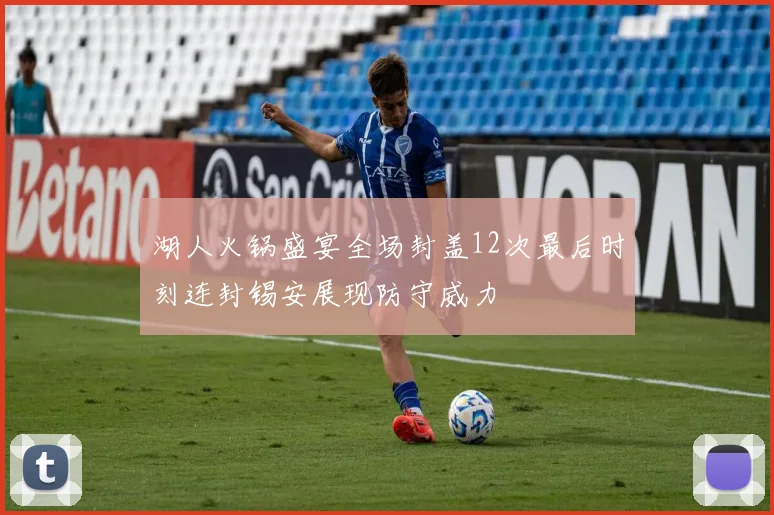 湖人火锅盛宴全场封盖12次最后时刻连封锡安展现防守威力