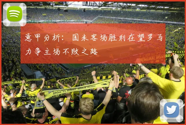 意甲分析：国米客场胜利在望罗马力争主场不败之路