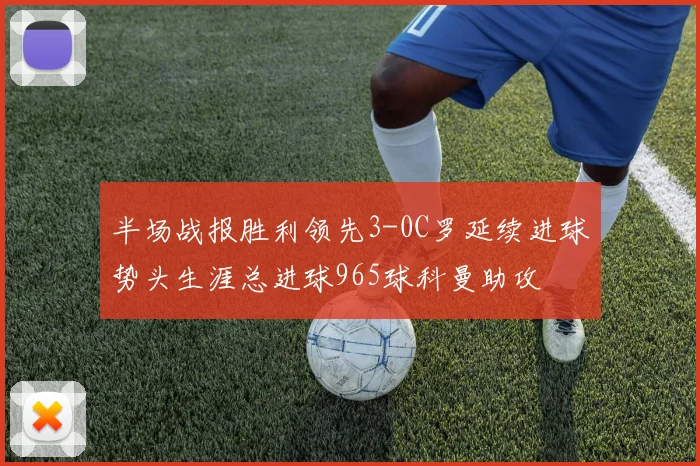 半场战报胜利领先3-0C罗延续进球势头生涯总进球965球科曼助攻
