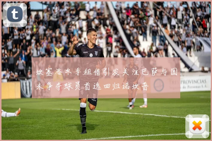 坎塞洛冬季租借引发关注巴萨与国米争夺球员首选回归诺坎普