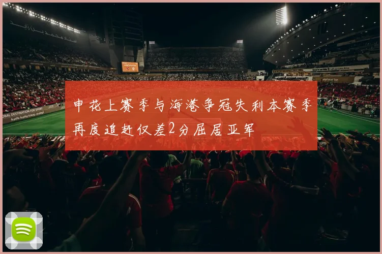 申花上赛季与海港争冠失利本赛季再度追赶仅差2分屈居亚军